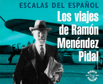“Las escalas del español: los viajes de Ramón Menéndez Pidal” “Las escalas del español: los viajes de Ramón Menéndez Pidal”